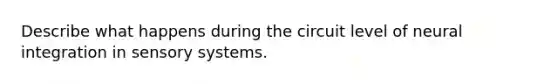 Describe what happens during the circuit level of neural integration in sensory systems.