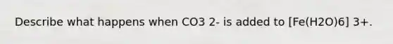 Describe what happens when CO3 2- is added to [Fe(H2O)6] 3+.