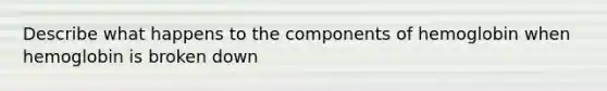 Describe what happens to the components of hemoglobin when hemoglobin is broken down