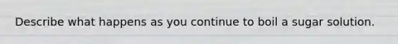 Describe what happens as you continue to boil a sugar solution.