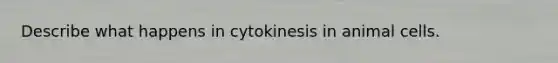 Describe what happens in cytokinesis in animal cells.