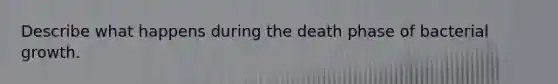 Describe what happens during the death phase of bacterial growth.