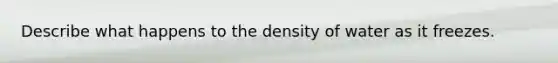 Describe what happens to the density of water as it freezes.