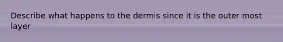 Describe what happens to the dermis since it is the outer most layer