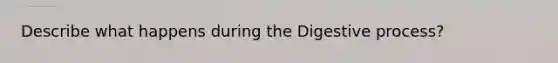 Describe what happens during the Digestive process?