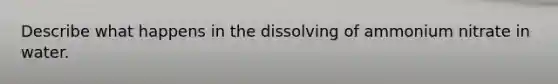 Describe what happens in the dissolving of ammonium nitrate in water.