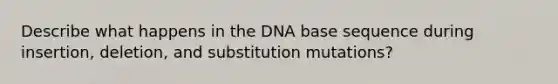 Describe what happens in the DNA base sequence during insertion, deletion, and substitution mutations?