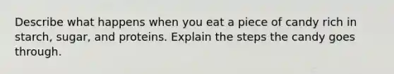 Describe what happens when you eat a piece of candy rich in starch, sugar, and proteins. Explain the steps the candy goes through.