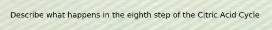 Describe what happens in the eighth step of the Citric Acid Cycle