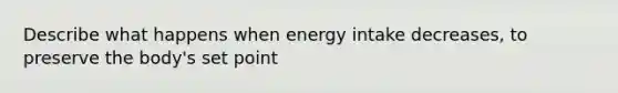 Describe what happens when energy intake decreases, to preserve the body's set point