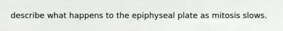 describe what happens to the epiphyseal plate as mitosis slows.