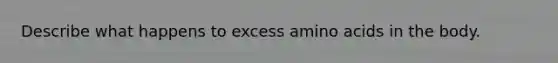 Describe what happens to excess amino acids in the body.