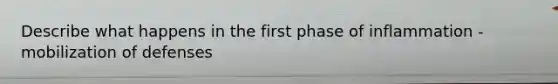 Describe what happens in the first phase of inflammation - mobilization of defenses