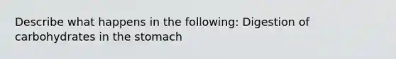 Describe what happens in the following: Digestion of carbohydrates in the stomach