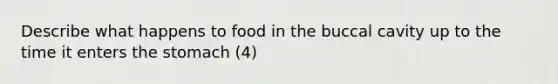 Describe what happens to food in the buccal cavity up to the time it enters the stomach (4)