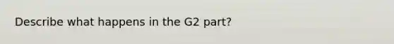 Describe what happens in the G2 part?