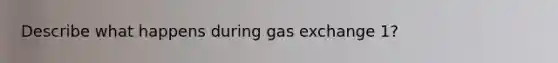 Describe what happens during gas exchange 1?