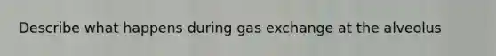 Describe what happens during gas exchange at the alveolus