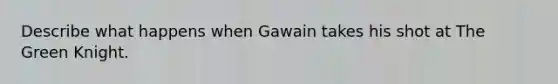 Describe what happens when Gawain takes his shot at The Green Knight.