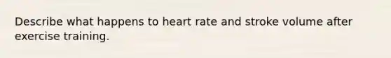 Describe what happens to heart rate and stroke volume after exercise training.