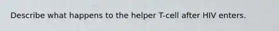 Describe what happens to the helper T-cell after HIV enters.