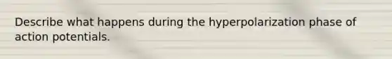 Describe what happens during the hyperpolarization phase of action potentials.