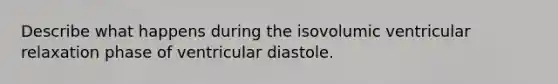 Describe what happens during the isovolumic ventricular relaxation phase of ventricular diastole.