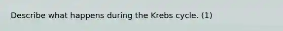 Describe what happens during the Krebs cycle. (1)