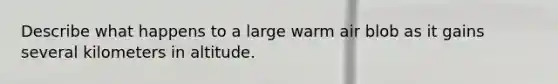 Describe what happens to a large warm air blob as it gains several kilometers in altitude.