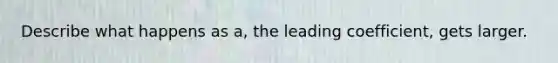 Describe what happens as a, the leading coefficient, gets larger.