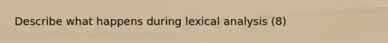 Describe what happens during lexical analysis (8)