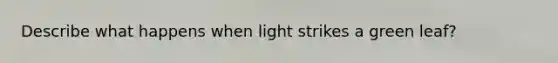 Describe what happens when light strikes a green leaf?