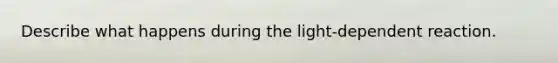 Describe what happens during the light-dependent reaction.