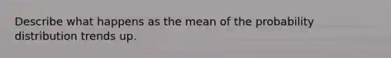 Describe what happens as the mean of the probability distribution trends up.