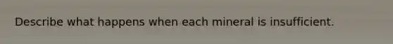 Describe what happens when each mineral is insufficient.