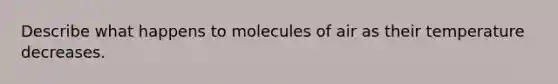 Describe what happens to molecules of air as their temperature decreases.