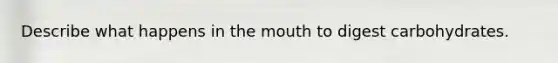 Describe what happens in the mouth to digest carbohydrates.