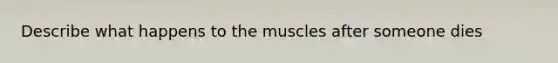 Describe what happens to the muscles after someone dies