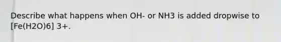 Describe what happens when OH- or NH3 is added dropwise to [Fe(H2O)6] 3+.