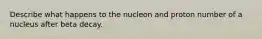 Describe what happens to the nucleon and proton number of a nucleus after beta decay.