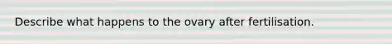 Describe what happens to the ovary after fertilisation.