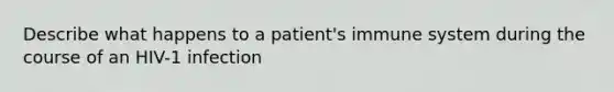 Describe what happens to a patient's immune system during the course of an HIV-1 infection