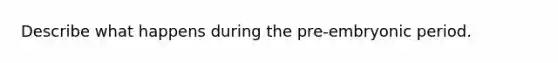 Describe what happens during the pre-embryonic period.