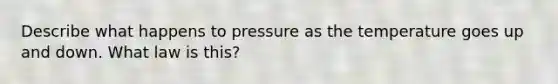 Describe what happens to pressure as the temperature goes up and down. What law is this?