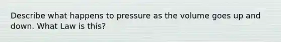 Describe what happens to pressure as the volume goes up and down. What Law is this?