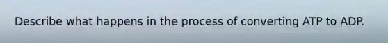 Describe what happens in the process of converting ATP to ADP.