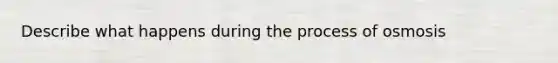 Describe what happens during the process of osmosis