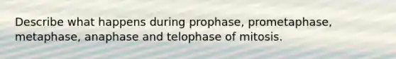 Describe what happens during prophase, prometaphase, metaphase, anaphase and telophase of mitosis.