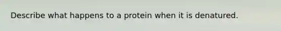 Describe what happens to a protein when it is denatured.