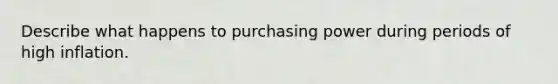 Describe what happens to purchasing power during periods of high inflation.